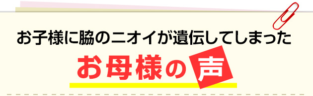 お子様に脇のニオイが遺伝してしまったお母様の声